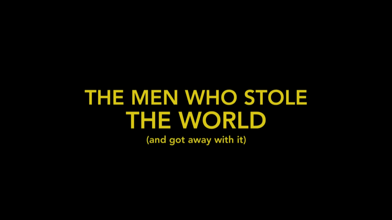 Title screen of The Men Who Stole the World (and got away with it) documentary, yellow text on a black background.